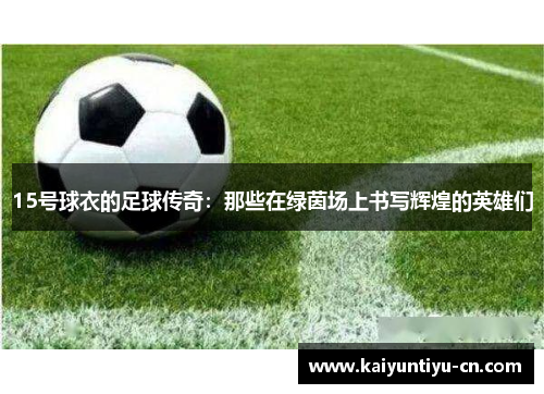 15号球衣的足球传奇：那些在绿茵场上书写辉煌的英雄们