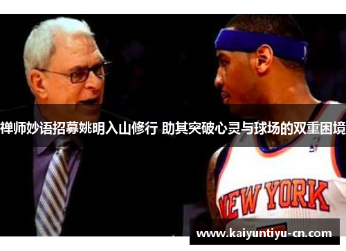 禅师妙语招募姚明入山修行 助其突破心灵与球场的双重困境