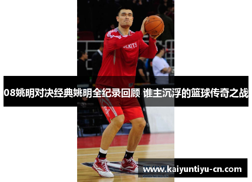 08姚明对决经典姚明全纪录回顾 谁主沉浮的篮球传奇之战