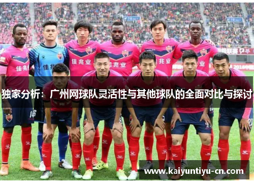独家分析：广州网球队灵活性与其他球队的全面对比与探讨