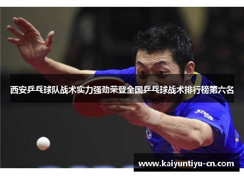 西安乒乓球队战术实力强劲荣登全国乒乓球战术排行榜第六名