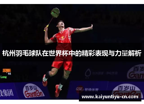 杭州羽毛球队在世界杯中的精彩表现与力量解析