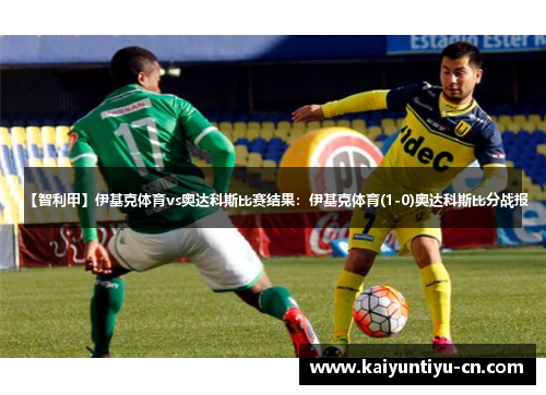 【智利甲】伊基克体育vs奥达科斯比赛结果：伊基克体育(1-0)奥达科斯比分战报