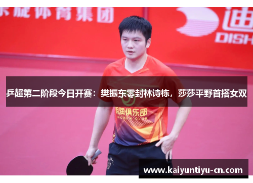 乒超第二阶段今日开赛：樊振东零封林诗栋，莎莎平野首搭女双
