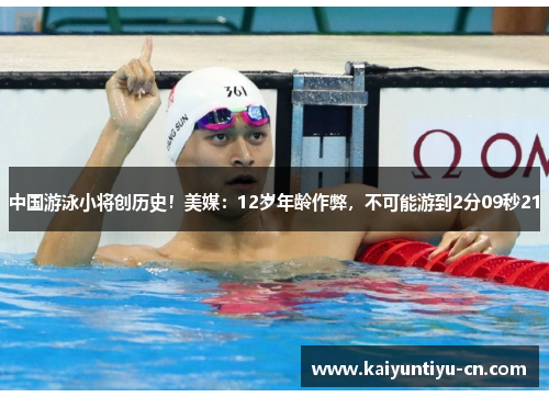 中国游泳小将创历史！美媒：12岁年龄作弊，不可能游到2分09秒21