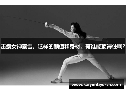 击剑女神秦雪，这样的颜值和身材，有谁能顶得住啊？