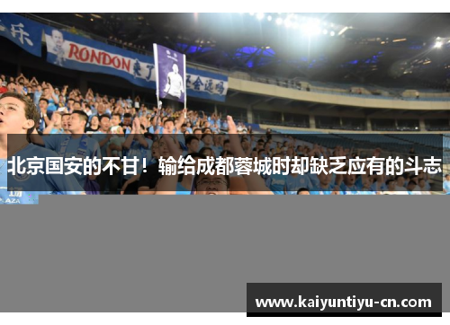 北京国安的不甘！输给成都蓉城时却缺乏应有的斗志
