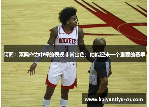 阿囧：莱奥作为中锋的表现非常出色；他能迎来一个重要的赛季