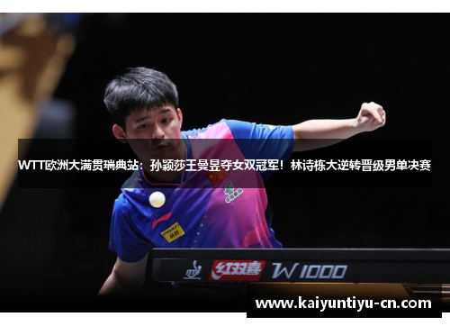 WTT欧洲大满贯瑞典站：孙颖莎王曼昱夺女双冠军！林诗栋大逆转晋级男单决赛